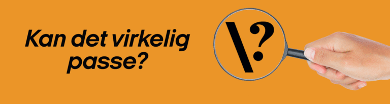 En hånd holder et forstørrelsesglas over et spørgsmålstegn og en skråstreg. Den danske tekst på orange baggrund lyder: »Kan det virkelig passe?«, hvilket betyder: »Kan det virkelig være sandt?«.